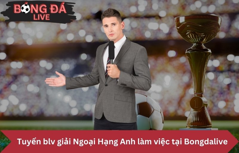 Bongdalive tuyển các bình luận viên giải Ngoại Hạng Anh